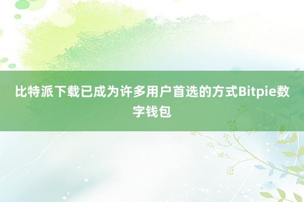 比特派下载已成为许多用户首选的方式Bitpie数字钱包