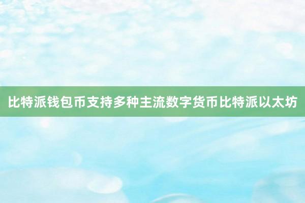 比特派钱包币支持多种主流数字货币比特派以太坊