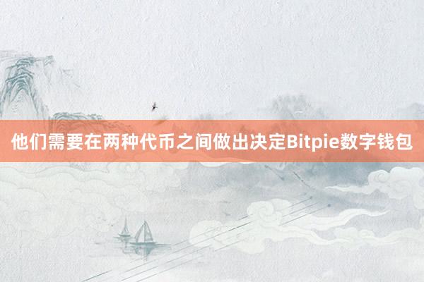 他们需要在两种代币之间做出决定Bitpie数字钱包