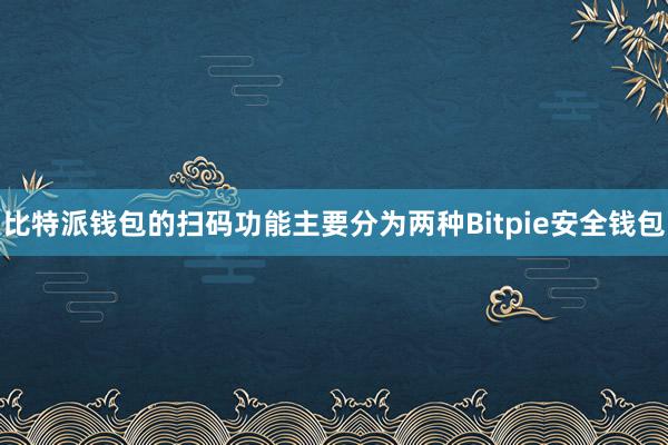 比特派钱包的扫码功能主要分为两种Bitpie安全钱包