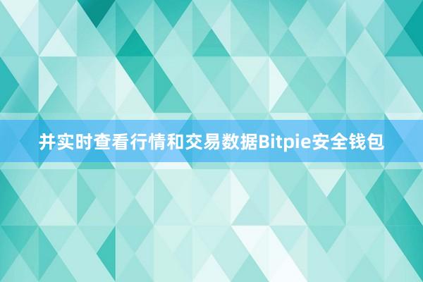 并实时查看行情和交易数据Bitpie安全钱包