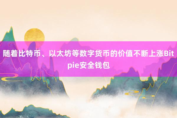 随着比特币、以太坊等数字货币的价值不断上涨Bitpie安全钱包