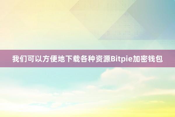 我们可以方便地下载各种资源Bitpie加密钱包