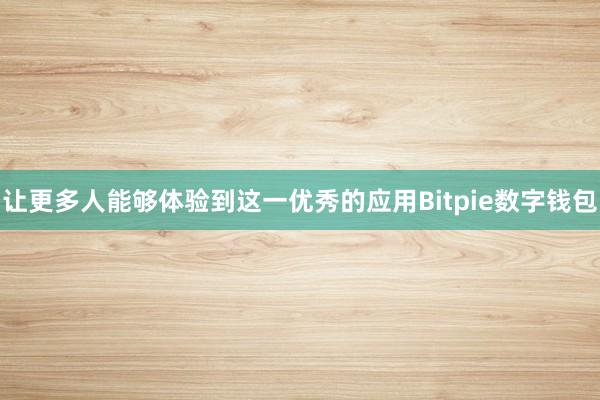 让更多人能够体验到这一优秀的应用Bitpie数字钱包