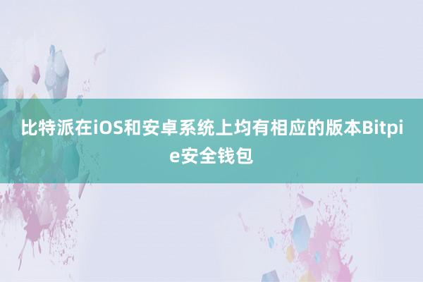 比特派在iOS和安卓系统上均有相应的版本Bitpie安全钱包