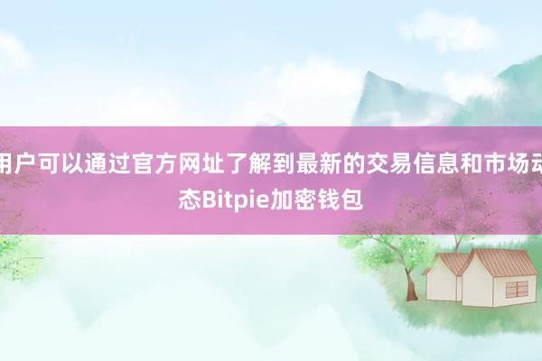 用户可以通过官方网址了解到最新的交易信息和市场动态Bitpie加密钱包