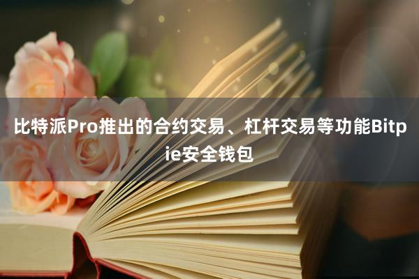 比特派Pro推出的合约交易、杠杆交易等功能Bitpie安全钱包