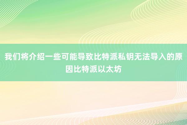 我们将介绍一些可能导致比特派私钥无法导入的原因比特派以太坊