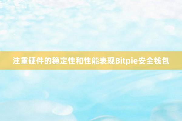 注重硬件的稳定性和性能表现Bitpie安全钱包