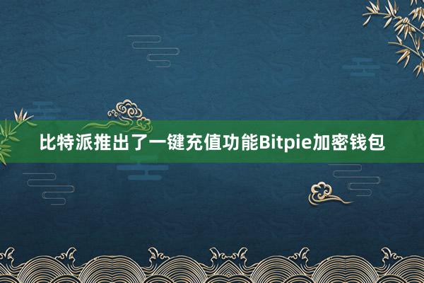 比特派推出了一键充值功能Bitpie加密钱包