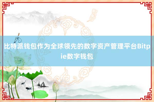 比特派钱包作为全球领先的数字资产管理平台Bitpie数字钱包