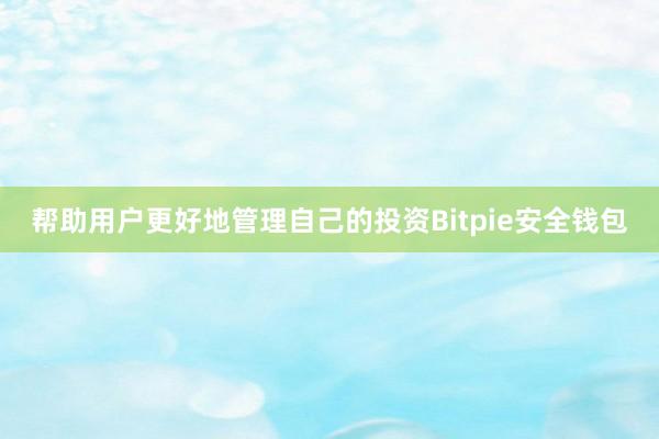 帮助用户更好地管理自己的投资Bitpie安全钱包