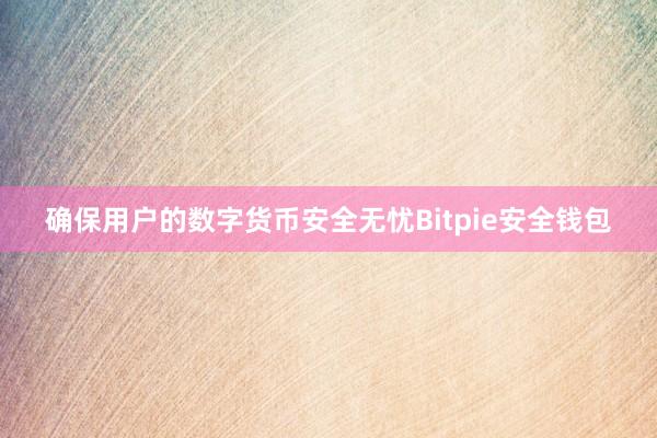 确保用户的数字货币安全无忧Bitpie安全钱包