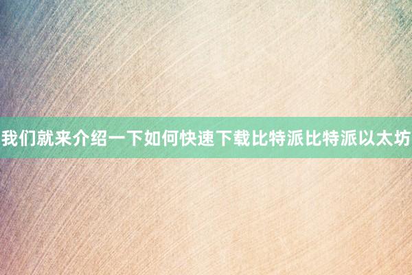 我们就来介绍一下如何快速下载比特派比特派以太坊