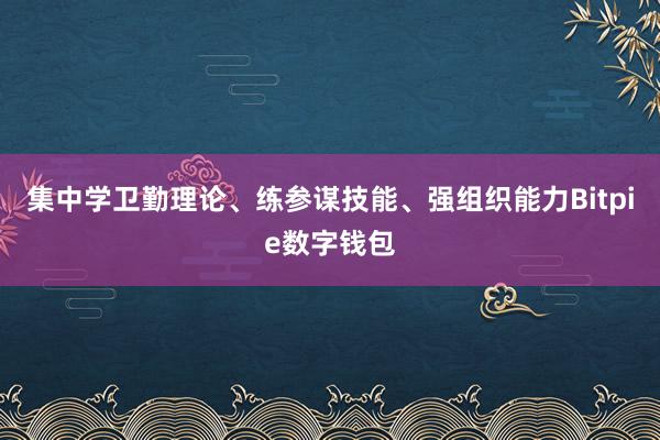 集中学卫勤理论、练参谋技能、强组织能力Bitpie数字钱包