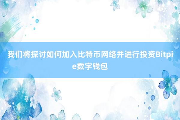 我们将探讨如何加入比特币网络并进行投资Bitpie数字钱包