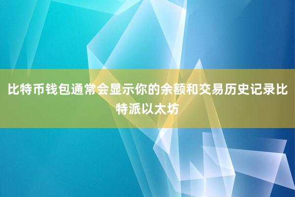 比特币钱包通常会显示你的余额和交易历史记录比特派以太坊