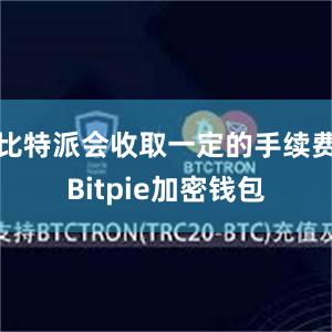 比特派会收取一定的手续费Bitpie加密钱包