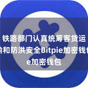 铁路部门认真统筹客货运输和防洪安全Bitpie加密钱包