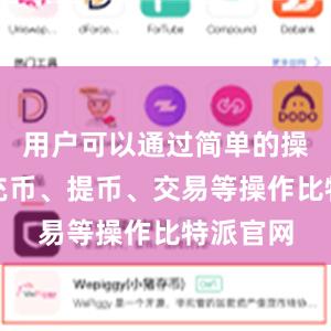 用户可以通过简单的操作完成充币、提币、交易等操作比特派官网